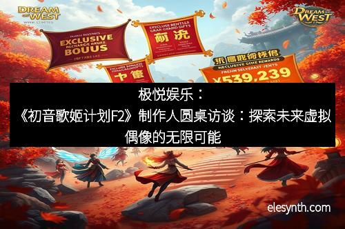 极悦娱乐：《初音歌姬计划F2》制作人圆桌访谈：探索未来虚拟偶像的无限可能