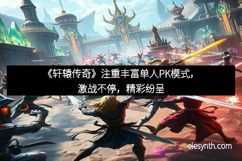 《轩辕传奇》注重丰富单人PK模式，激战不停，精彩纷呈