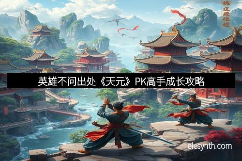 英雄不问出处《天元》PK高手成长攻略