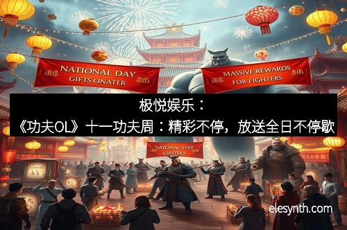 极悦娱乐：《功夫OL》十一功夫周：精彩不停，放送全日不停歇